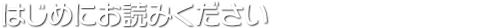 はじめにお読みください